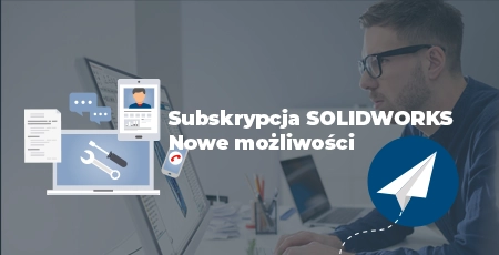 Subskrypcja SOLIDWORKS – nowe możliwości pokonywania wyzwań projektowych
