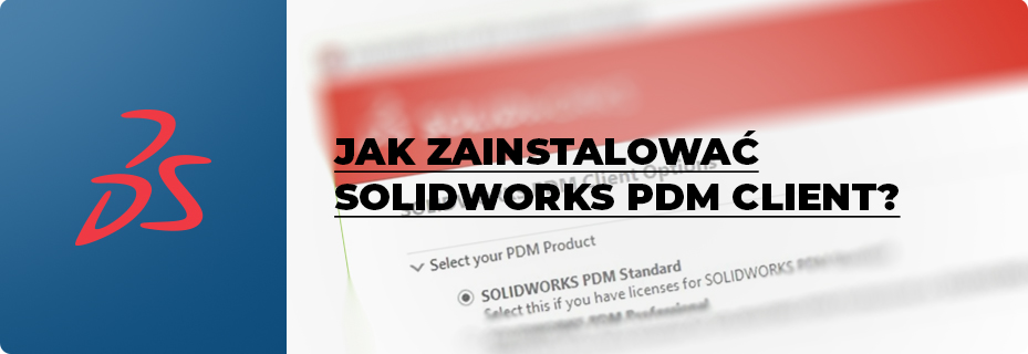 Jak zainstalować SOLIDWORKS PDM Client? Instrukcja krok po kroku