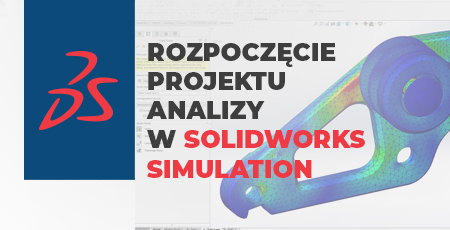 5 kroków, które musisz wykonać przed rozpoczęciem projektu analizy w SOLIDWORKS Simulation