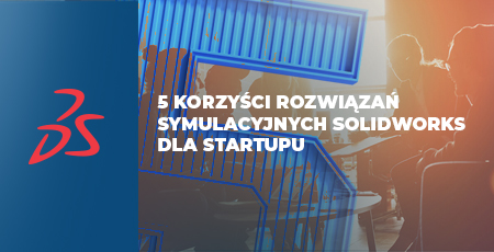 5 korzyści rozwiązań symulacyjnych SOLIDWORKS dla startupu!