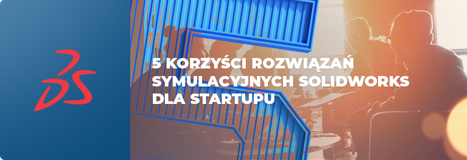 5 korzyści rozwiązań symulacyjnych SOLIDWORKS dla startupu!