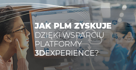 Jak PLM zyskuje dzięki wsparciu platformy 3DEXPERIENCE?