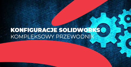 Konfiguracje SOLIDWORKS – kompleksowy przewodnik