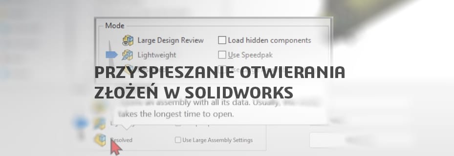 Jak przyspieszyć otwieranie złożeń w SOLIDWORKS?
